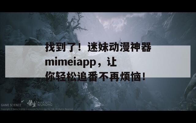 找到了！迷妹动漫神器mimeiapp，让你轻松追番不再烦恼！