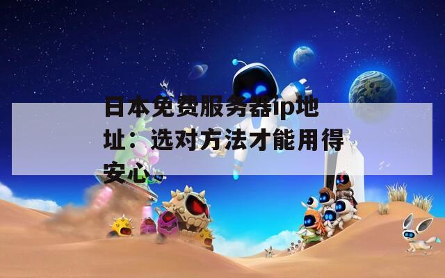 日本免费服务器ip地址：选对方法才能用得安心