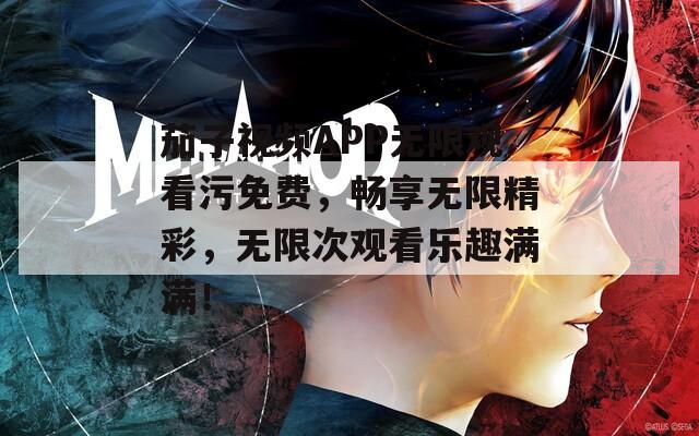 茄子视频APP无限观看污免费，畅享无限精彩，无限次观看乐趣满满！
