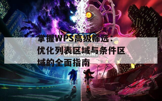 掌握WPS高级筛选：优化列表区域与条件区域的全面指南