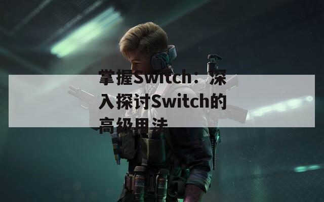 掌握Switch：深入探讨Switch的高级用法