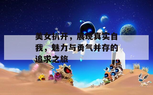 美女扒开，展现真实自我，魅力与勇气并存的追求之旅