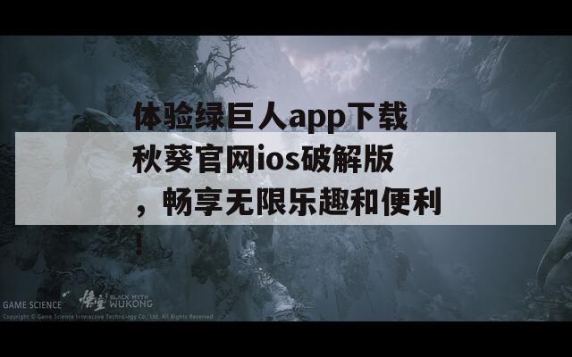 体验绿巨人app下载秋葵官网ios破解版，畅享无限乐趣和便利！