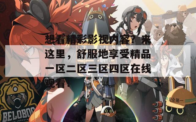 想看精彩影视内容？来这里，舒服地享受精品一区二区三区四区在线观看！