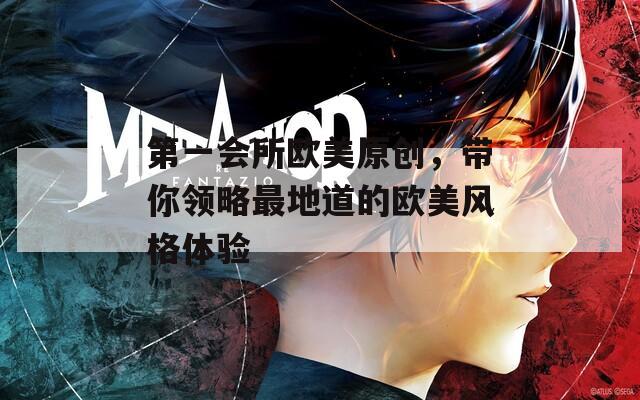 第一会所欧美原创，带你领略最地道的欧美风格体验