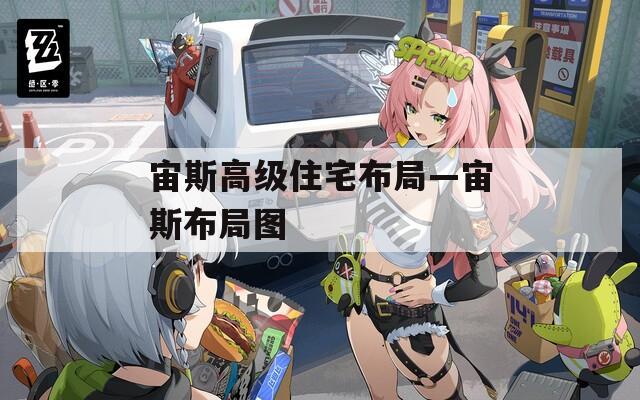 宙斯高级住宅布局—宙斯布局图