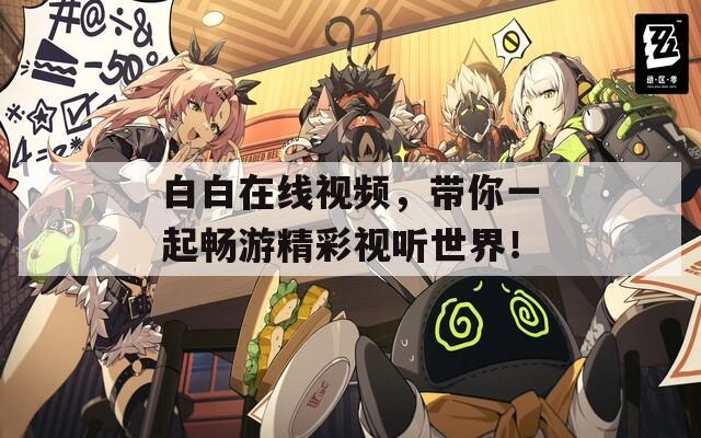 白白在线视频，带你一起畅游精彩视听世界！