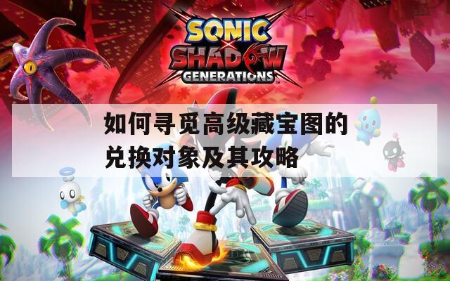 如何寻觅高级藏宝图的兑换对象及其攻略  第1张