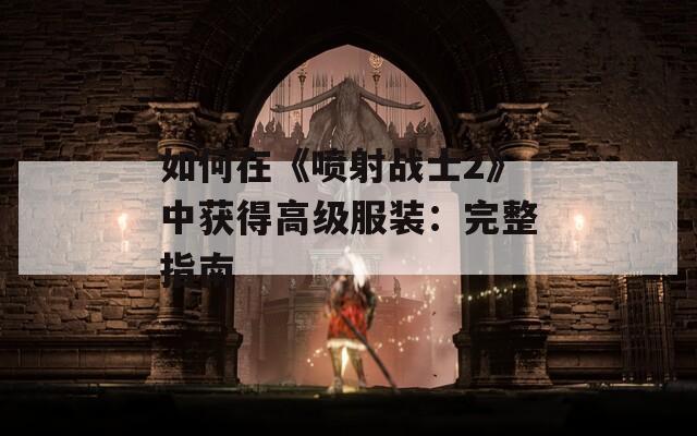 如何在《喷射战士2》中获得高级服装：完整指南  第1张