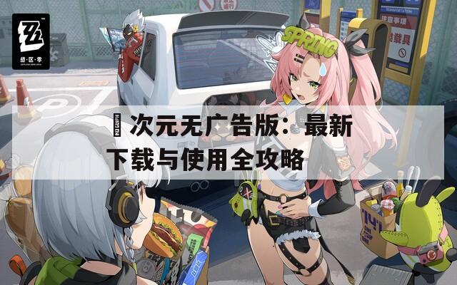 囧次元无广告版：最新下载与使用全攻略