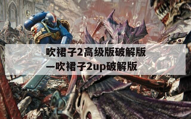 吹裙子2高级版破解版—吹裙子2up破解版  第1张