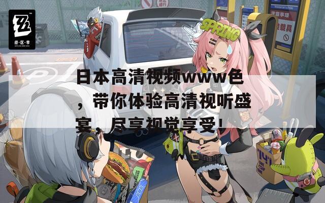 日本高清视频www色，带你体验高清视听盛宴，尽享视觉享受！