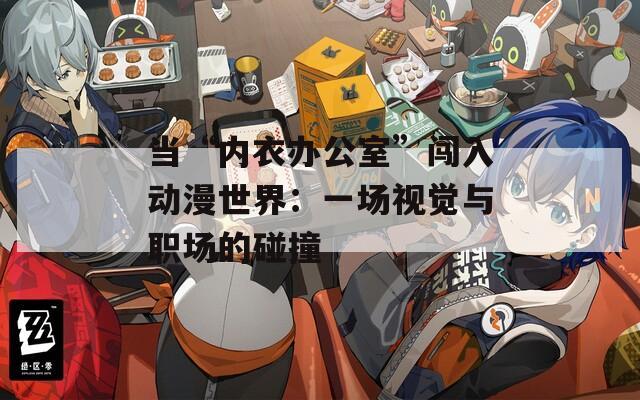 当“内衣办公室”闯入动漫世界：一场视觉与职场的碰撞
