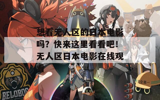 想看无人区的日本电影吗？快来这里看看吧！无人区日本电影在线观看