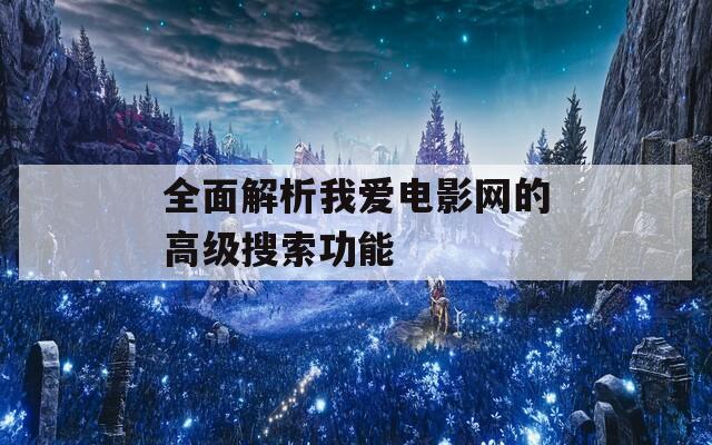 全面解析我爱电影网的高级搜索功能