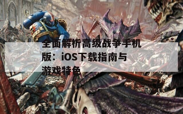 全面解析高级战争手机版：iOS下载指南与游戏特色  第1张