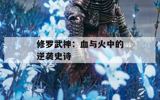 修罗武神：血与火中的逆袭史诗