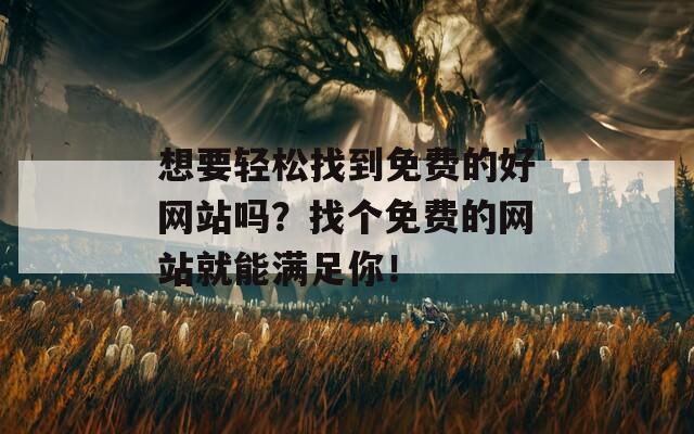 想要轻松找到免费的好网站吗？找个免费的网站就能满足你！