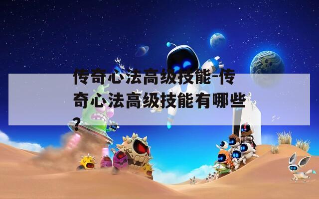 传奇心法高级技能-传奇心法高级技能有哪些？