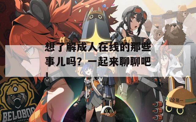 想了解成人在线的那些事儿吗？一起来聊聊吧！