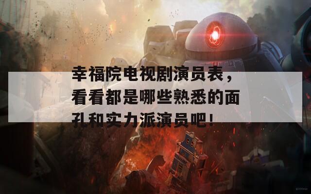 幸福院电视剧演员表，看看都是哪些熟悉的面孔和实力派演员吧！