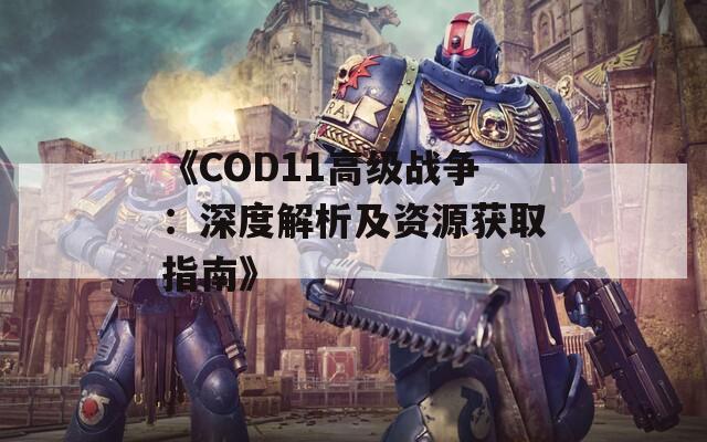 《COD11高级战争：深度解析及资源获取指南》