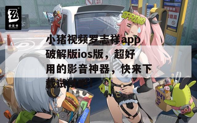 小猪视频罗志祥app破解版ios版，超好用的影音神器，快来下载试试吧！