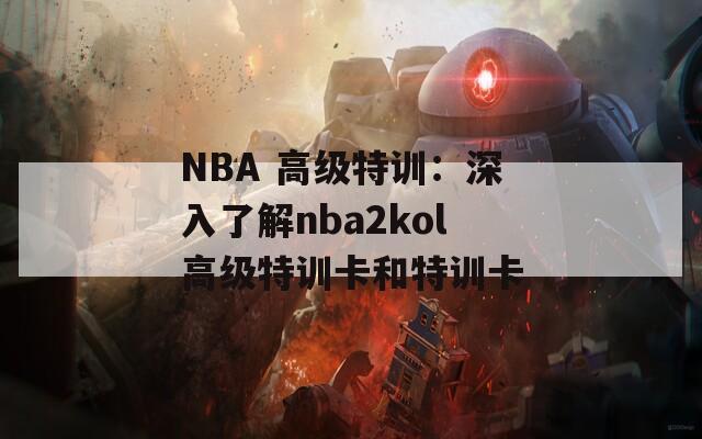 NBA 高级特训：深入了解nba2kol高级特训卡和特训卡