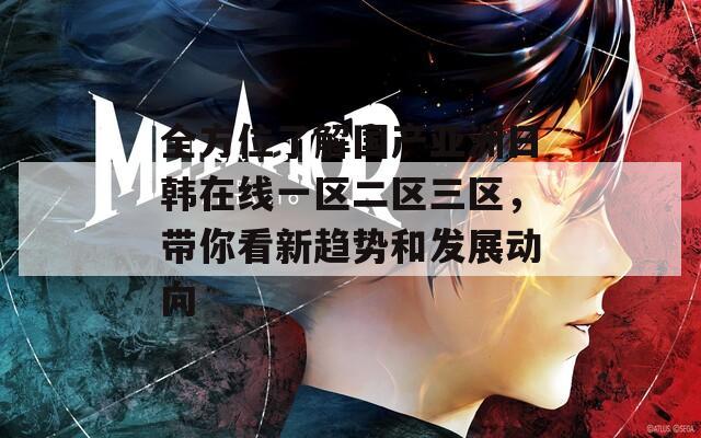 全方位了解国产亚洲日韩在线一区二区三区，带你看新趋势和发展动向  第1张