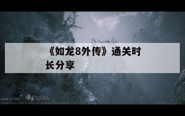 《如龙8外传》通关时长分享