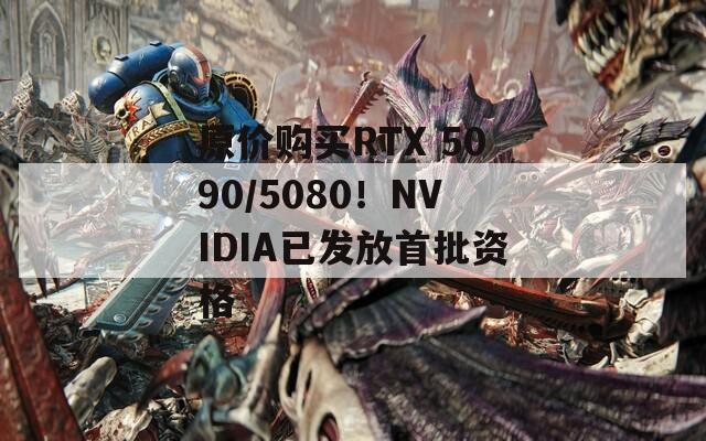 原价购买RTX 5090/5080！NVIDIA已发放首批资格