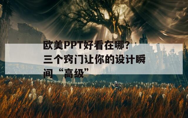 欧美PPT好看在哪？三个窍门让你的设计瞬间“高级”  第1张