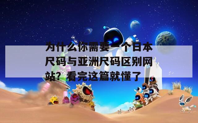 为什么你需要一个日本尺码与亚洲尺码区别网站？看完这篇就懂了