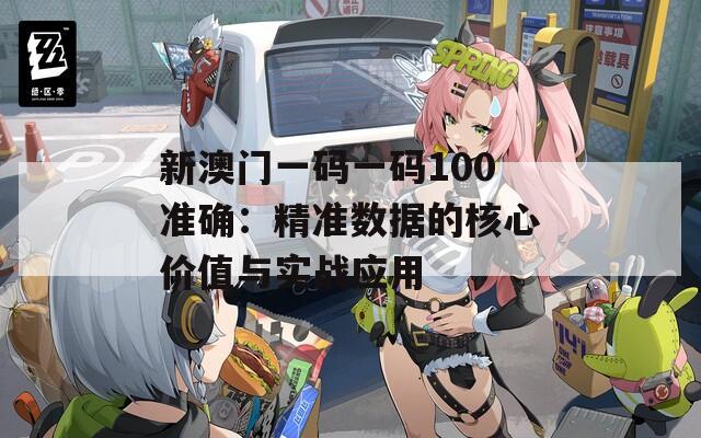 新澳门一码一码100准确：精准数据的核心价值与实战应用