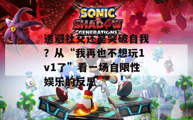 逃避社交还是突破自我？从“我再也不想玩1v1了”看一场自限性娱乐的反思  第1张