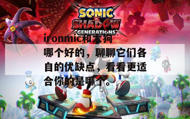ironmic和大狗哪个好的，聊聊它们各自的优缺点，看看更适合你的是哪个。