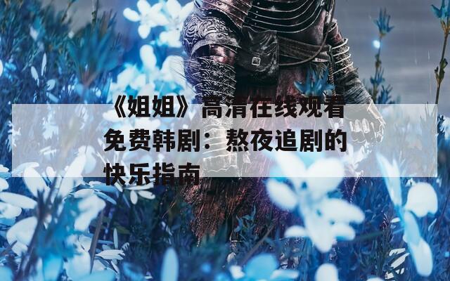 《姐姐》高清在线观看免费韩剧：熬夜追剧的快乐指南