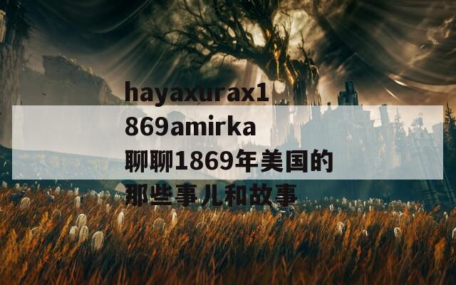 hayaxurax1869amirka 聊聊1869年美国的那些事儿和故事