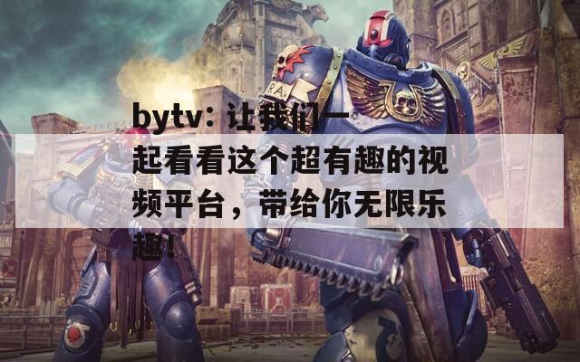 bytv: 让我们一起看看这个超有趣的视频平台，带给你无限乐趣！