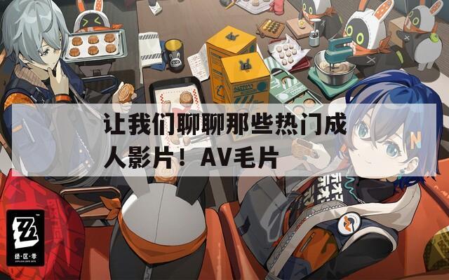 让我们聊聊那些热门成人影片！AV毛片  第1张