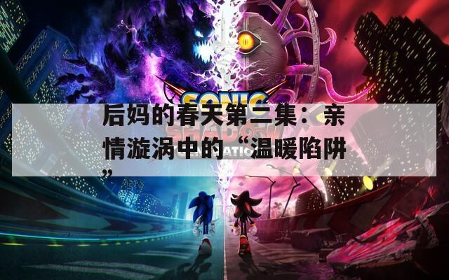 后妈的春天第二集：亲情漩涡中的“温暖陷阱”  第1张