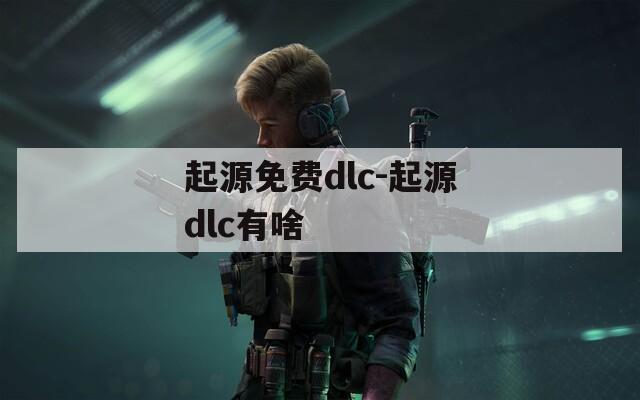 起源免费dlc-起源dlc有啥