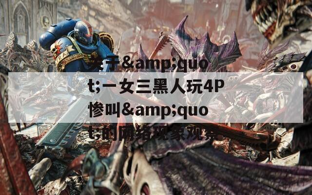关于&amp;quot;一女三黑人玩4P惨叫&amp;quot;的网络现象观察