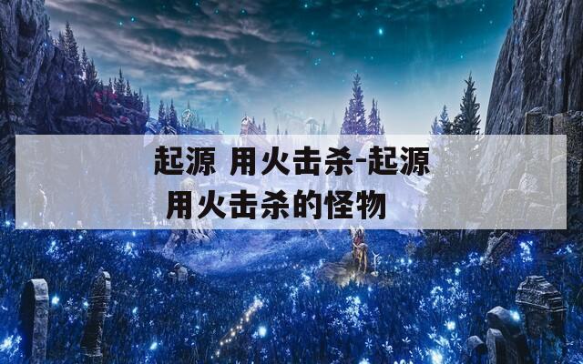 起源 用火击杀-起源 用火击杀的怪物