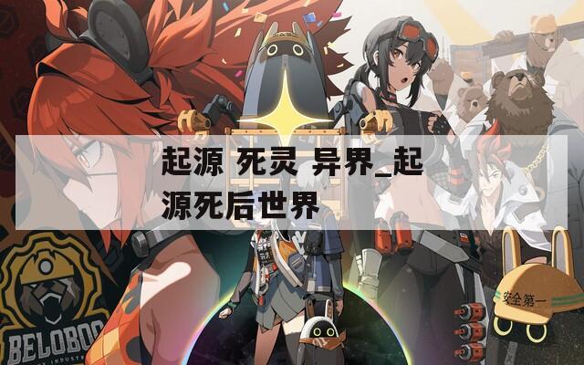 起源 死灵 异界_起源死后世界