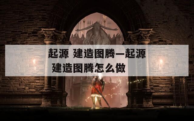 起源 建造图腾—起源 建造图腾怎么做