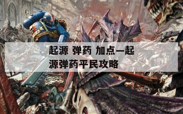 起源 弹药 加点—起源弹药平民攻略