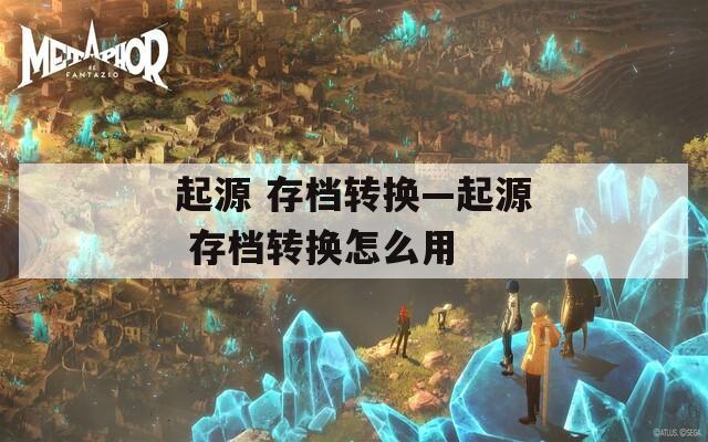 起源 存档转换—起源 存档转换怎么用