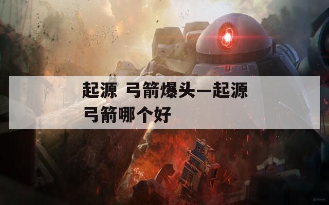 起源 弓箭爆头—起源弓箭哪个好