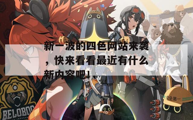 新一波的四色网站来袭，快来看看最近有什么新内容吧！